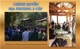 Chính quyền địa phương 2 cấp: Giải bài toán năng lực của cán bộ làm công tác dân tộc